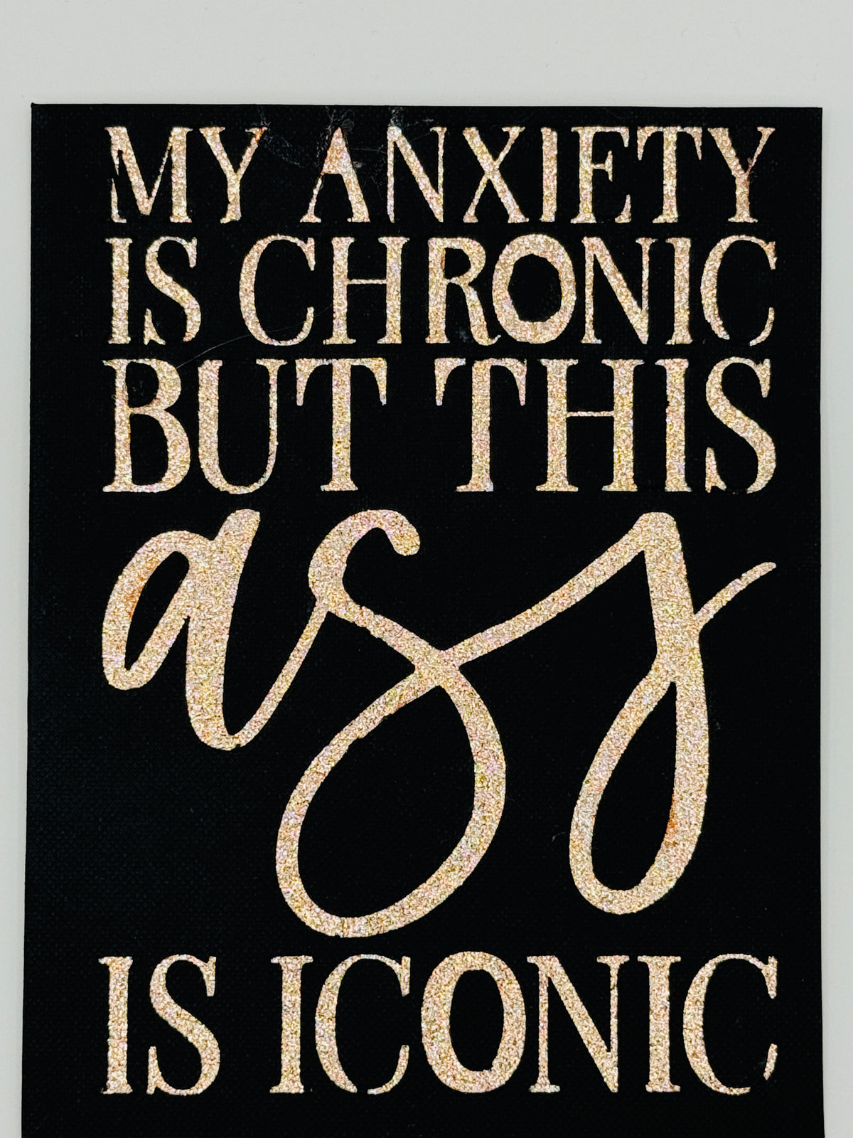 My Anxiety Is Chronic but This Ass Is Iconic