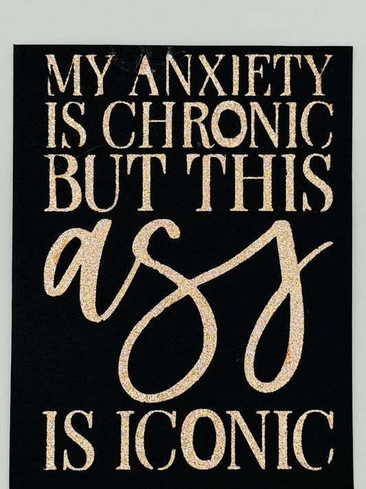My Anxiety Is Chronic but This Ass Is Iconic